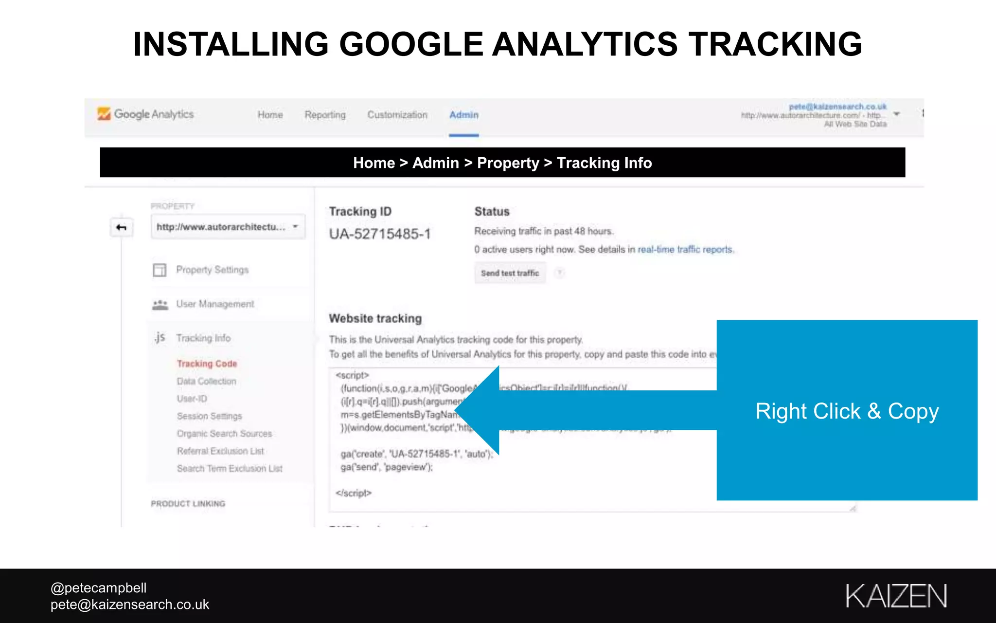 @petecampbell
pete@kaizensearch.co.uk
INSTALLING GOOGLE ANALYTICS TRACKING
Right Click & Copy
Home > Admin > Property > Tracking Info
 