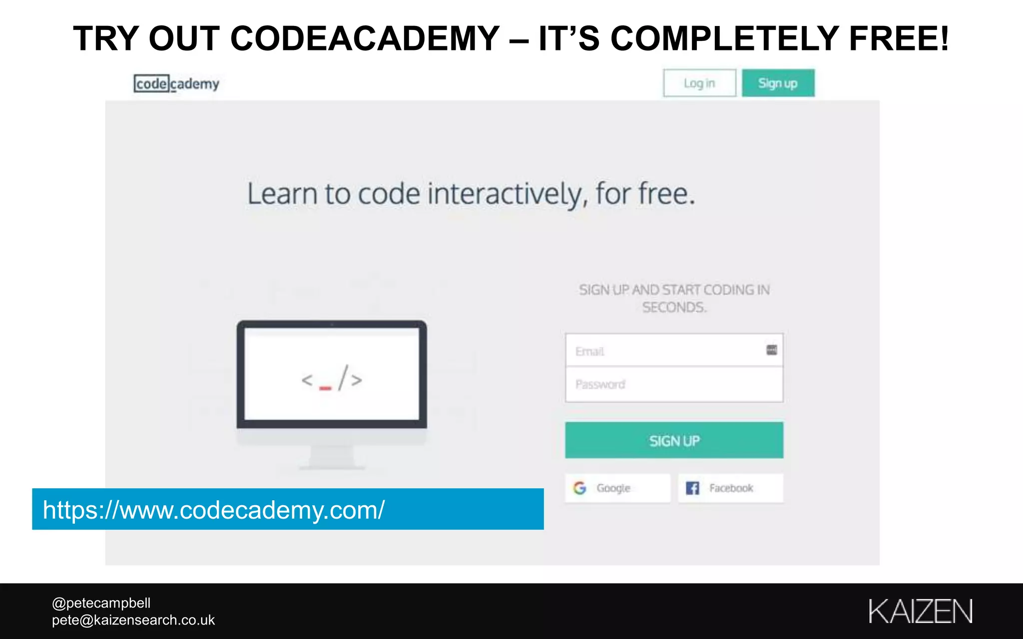 @petecampbell
pete@kaizensearch.co.uk
TRY OUT CODEACADEMY – IT’S COMPLETELY FREE!
https://www.codecademy.com/
 