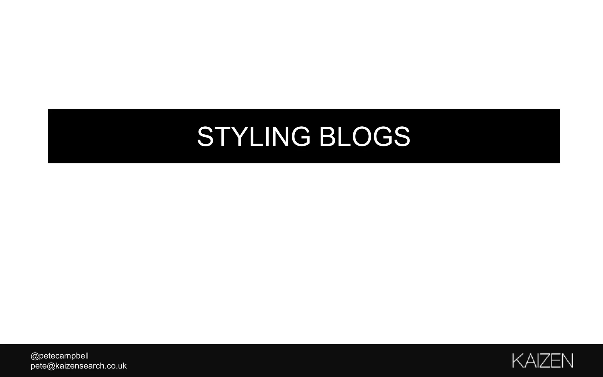 @petecampbell
pete@kaizensearch.co.uk
STYLING BLOGS
 