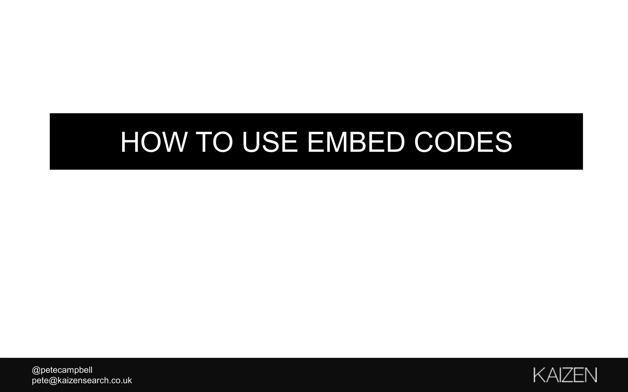@petecampbell
pete@kaizensearch.co.uk
HOW TO USE EMBED CODES
 