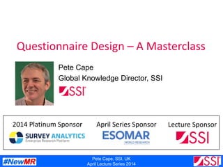 Pete Cape, SSI, UK
April Lecture Series 2014
Questionnaire Design – A Masterclass
Pete Cape
Global Knowledge Director, SSI
2014 Platinum Sponsor April Series Sponsor Lecture Sponsor
 