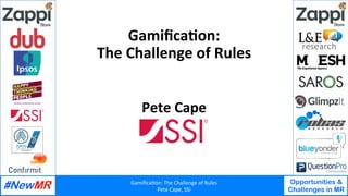 Gamiﬁca'on:	The	Challenge	of	Rules	
Pete	Cape,	SSI	
Opportunities &
Challenges in MR
	
	
Gamiﬁca'on:		
The	Challenge	of	Rules	
Pete	Cape	
 