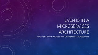EVENTS IN A
MICROSERVICES
ARCHITECTURE
HOW EVENT DRIVEN ARCHITECTURE COMPLEMENTS MICROSERVICES
 