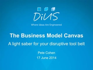 The Business Model Canvas
A light saber for your disruptive tool belt
Pete Cohen
17 June 2014
 