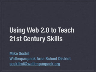 Using Web 2.0 to Teach
21st Century Skills
Mike Soskil
Wallenpaupack Area School District
soskilmi@wallenpaupack.org
 