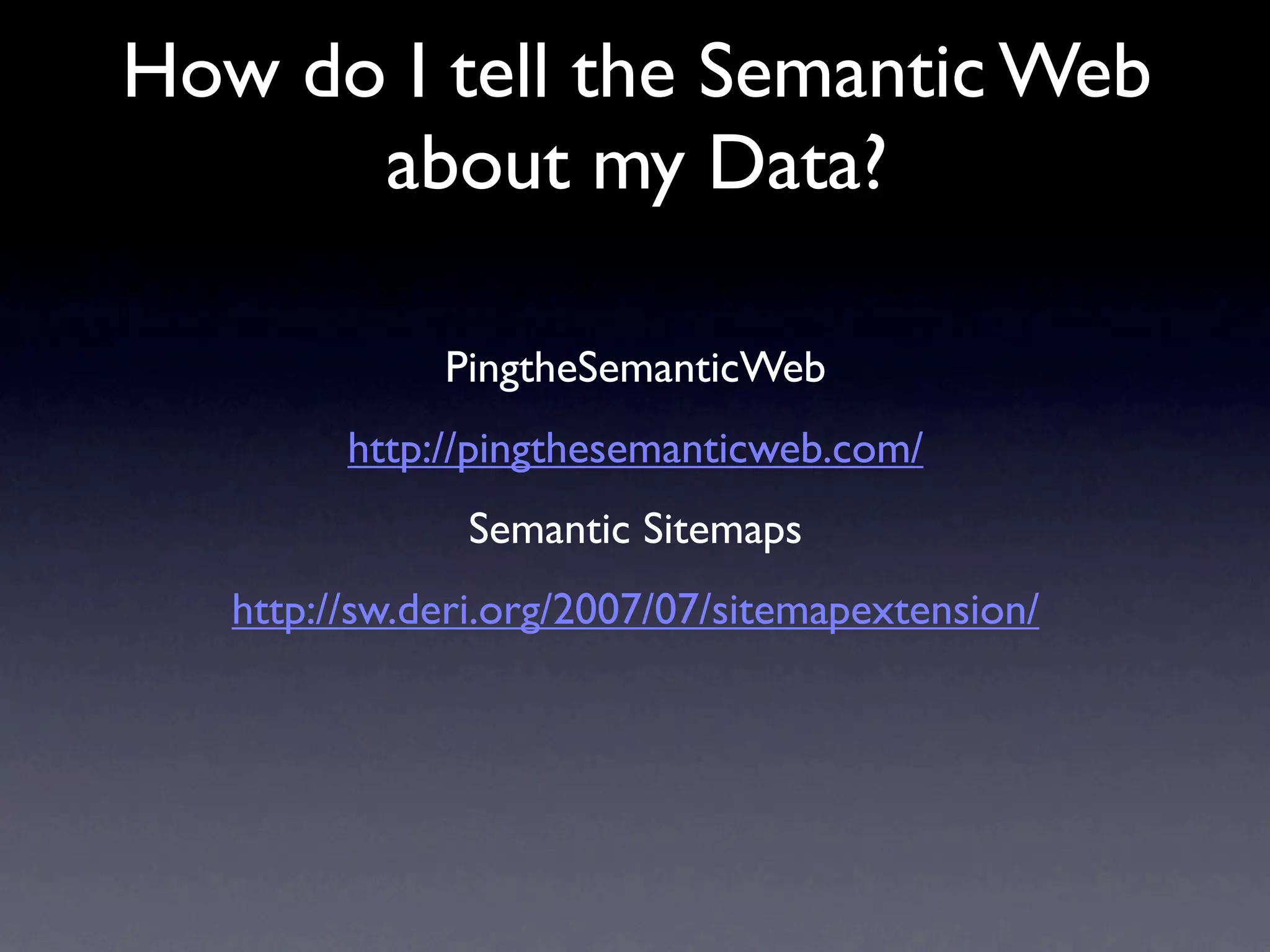 How do I tell the Semantic Web
      about my Data?

              PingtheSemanticWeb
         http://pingthesemanticweb.com/
               Semantic Sitemaps
   http://sw.deri.org/2007/07/sitemapextension/
 