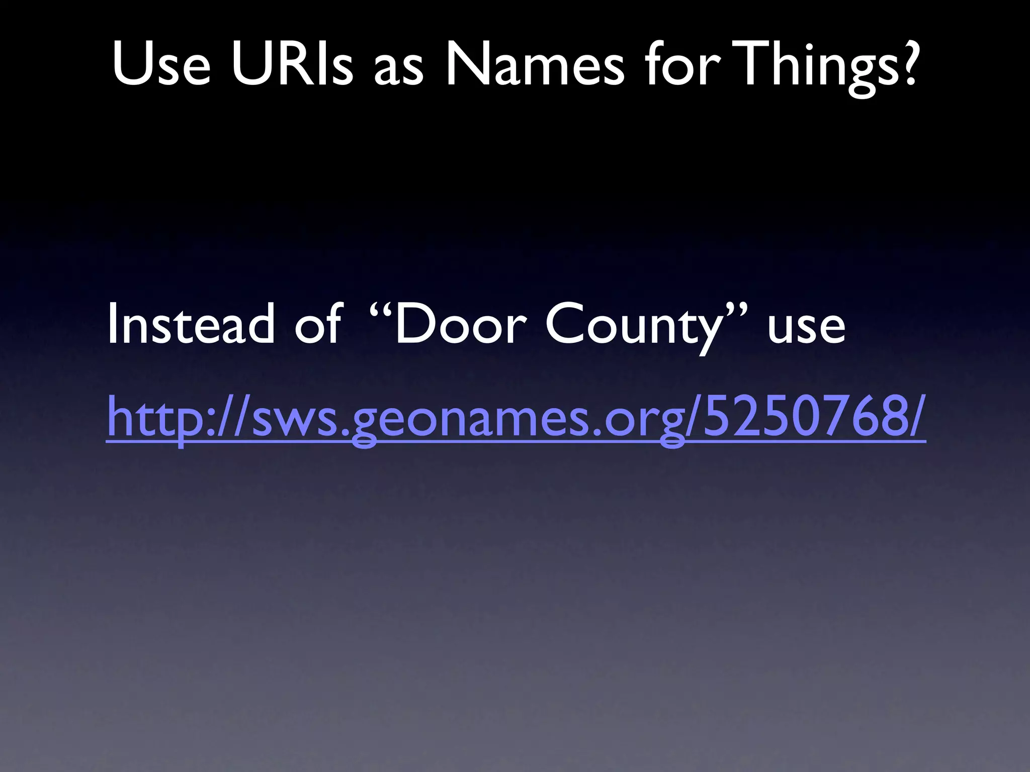 Use URIs as Names for Things?



Instead of “Door County” use
http://sws.geonames.org/5250768/
 