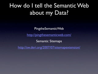 How do I tell the Semantic Web
      about my Data?

              PingtheSemanticWeb
         http://pingthesemanticweb.com/
               Semantic Sitemaps
   http://sw.deri.org/2007/07/sitemapextension/
 