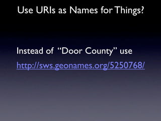 Use URIs as Names for Things?



Instead of “Door County” use
http://sws.geonames.org/5250768/
 