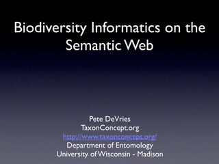 Biodiversity Informatics on the
        Semantic Web



                Pete DeVries
              TaxonConcept.org
       http://www.taxonconcept.org/
        Department of Entomology
      University of Wisconsin - Madison
 