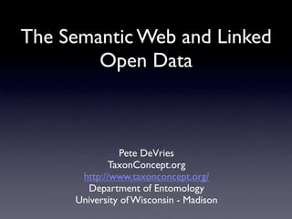 The Semantic Web and Linked
        Open Data



               Pete DeVries
             TaxonConcept.org
      http://www.taxonconcept.org/
       Department of Entomology
     University of Wisconsin - Madison
 