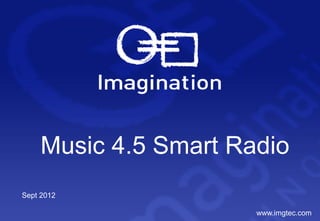 Music 4.5 Smart Radio
Sept 2012

                      www.imgtec.com
 
