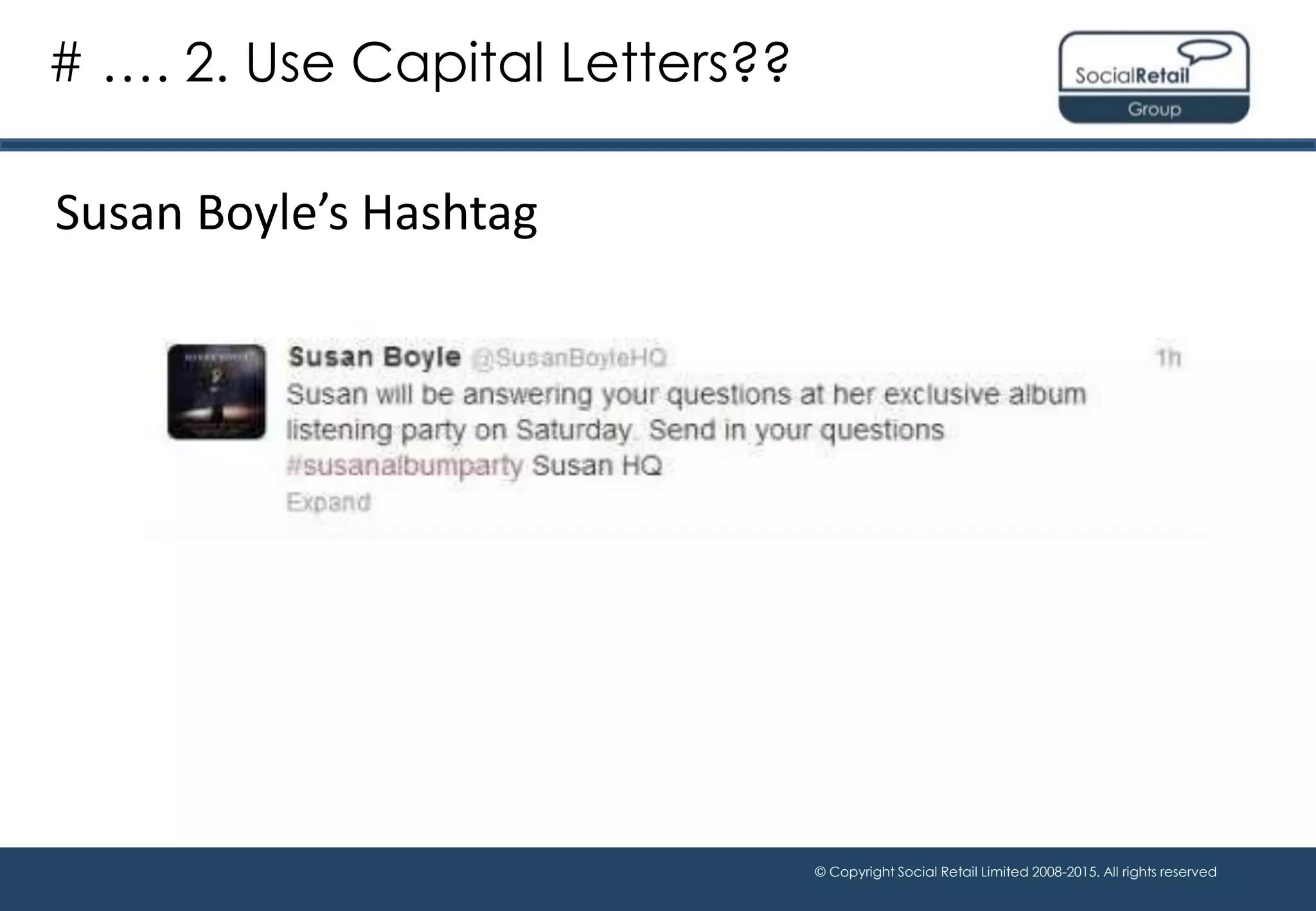 © Copyright Social Retail Limited 2008-2015. All rights reserved
Susan Boyle’s Hashtag
# …. 2. Use Capital Letters??
 