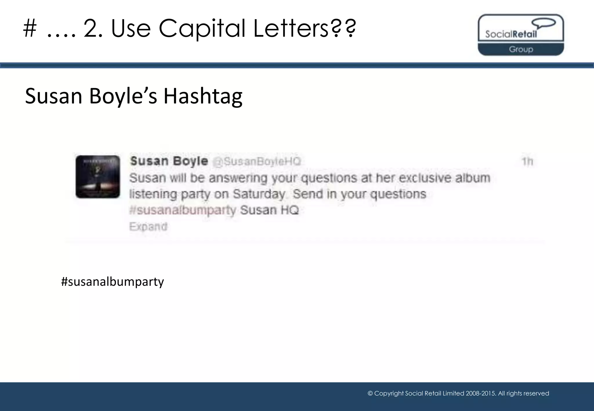 © Copyright Social Retail Limited 2008-2015. All rights reserved
Susan Boyle’s Hashtag
# …. 2. Use Capital Letters??
#susanalbumparty
 