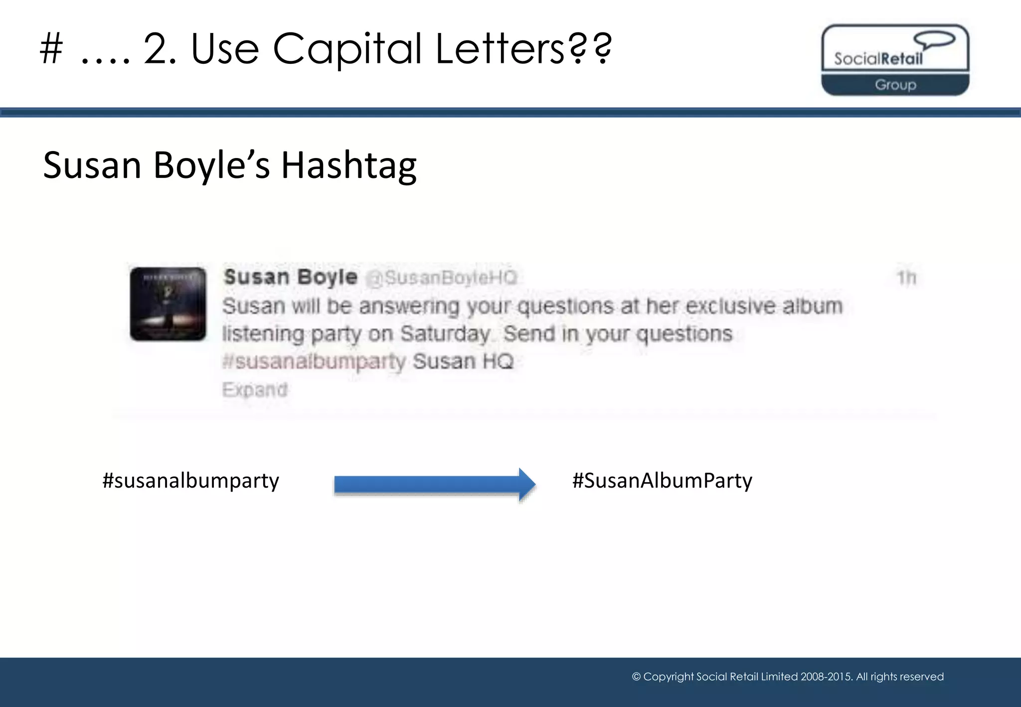 © Copyright Social Retail Limited 2008-2015. All rights reserved
Susan Boyle’s Hashtag
# …. 2. Use Capital Letters??
#susanalbumparty #SusanAlbumParty
 