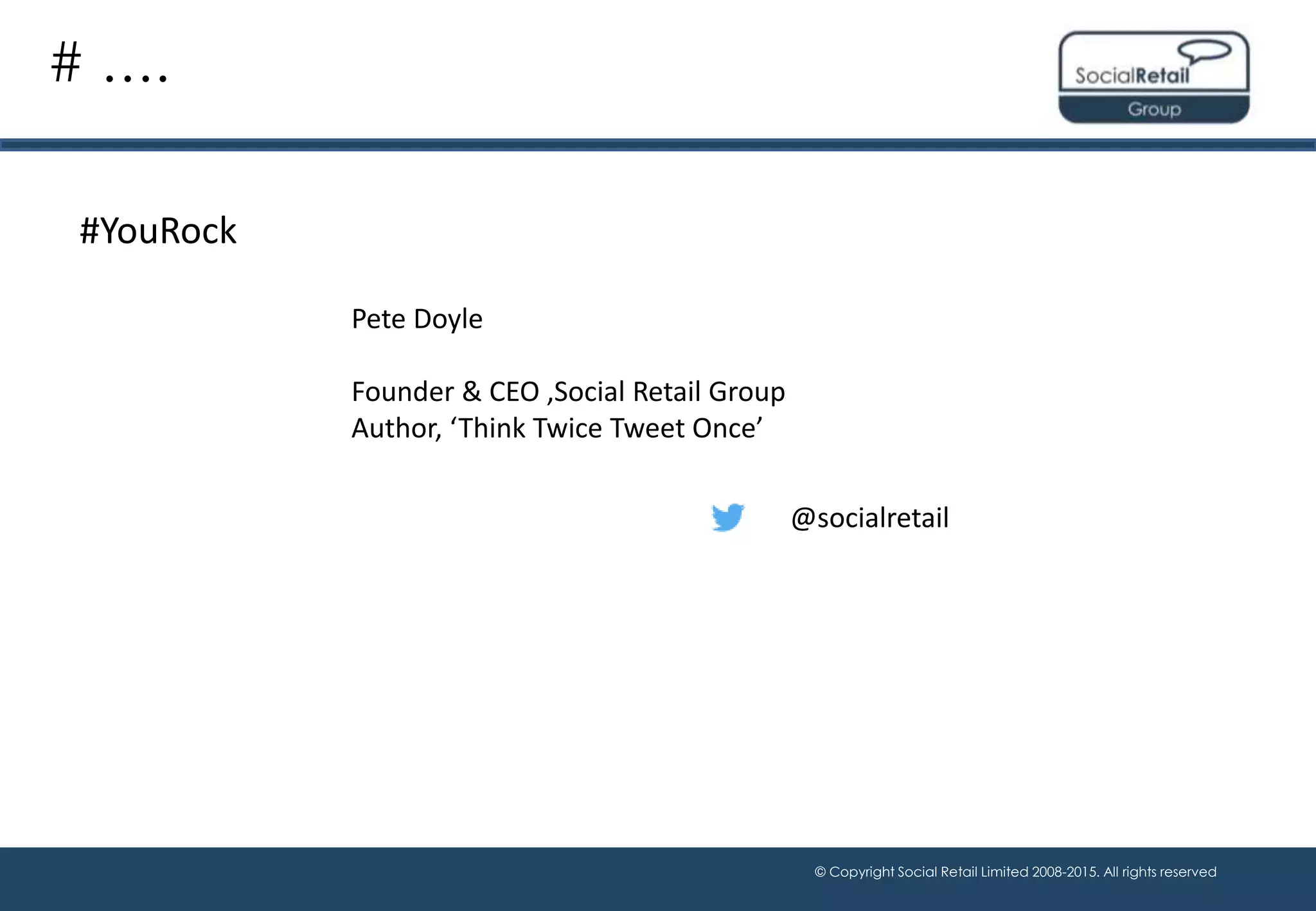 © Copyright Social Retail Limited 2008-2015. All rights reserved
# ….
#YouRock
@socialretail
Pete Doyle
Founder & CEO ,Social Retail Group
Author, ‘Think Twice Tweet Once’
 