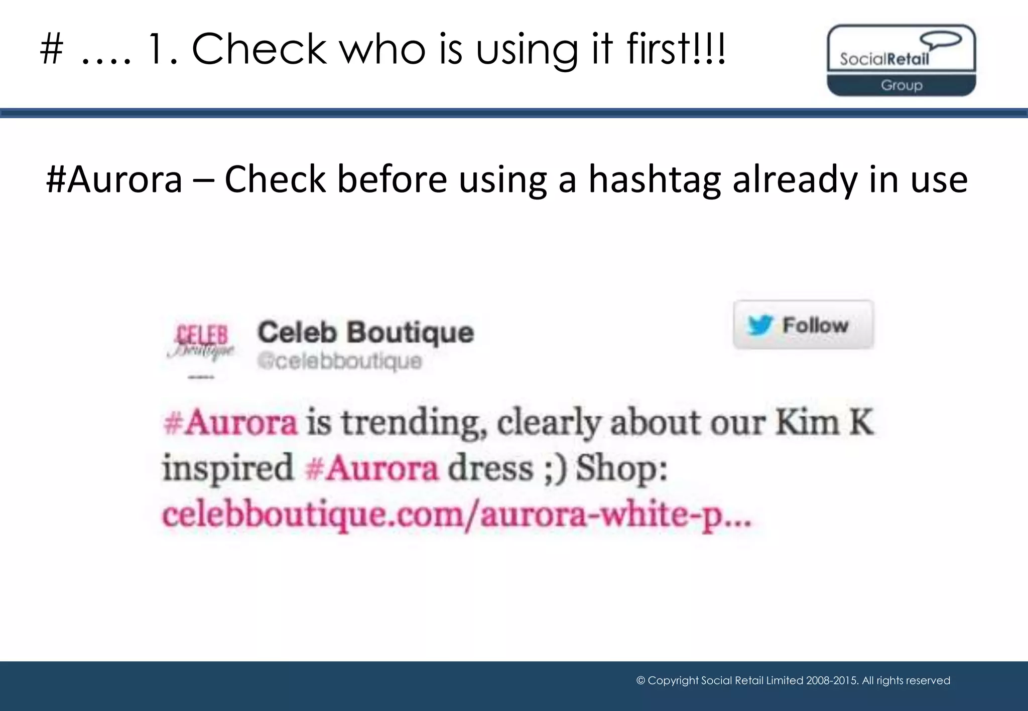 © Copyright Social Retail Limited 2008-2015. All rights reserved
#Aurora – Check before using a hashtag already in use
# …. 1. Check who is using it first!!!
 