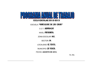 CICLO ESCOLAR 2012-2013
ESCUELA: “BARTOLOME DE LAS CASAS”
C.C.T.: 18DPR0428Y
NIVEL: PRIMARIA.
ZONA ESCOLAR: 065.
SECTOR: 04.
LOCALIDAD: EL IZOTE.
MUNICIPIO: LA YESCA.
FECHA: AGOSTO DE 2012.
Vo. Bo.
 