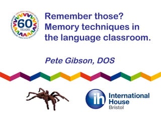 Remember those?
Memory techniques in
the language classroom.
Pete Gibson, DOS
 