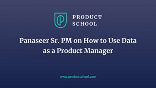 www.productschool.com
Panaseer Sr. PM on How to Use Data
as a Product Manager
 