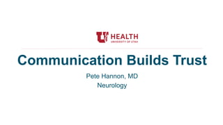 Communication Builds Trust
Pete Hannon, MD
Neurology
 