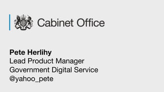 Pete Herlihy
Lead Product Manager
Government Digital Service
@yahoo_pete
 