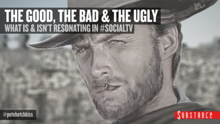 WHATIS&ISN’TRESONATINGIN#SOCIALTV
@petehotchkiss
THEGOOD,THEBAD&THEUGLY
 