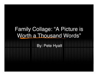 Family Collage: “A Picture is
 Worth a Thousand Words”
         By: Pete Hyatt
 