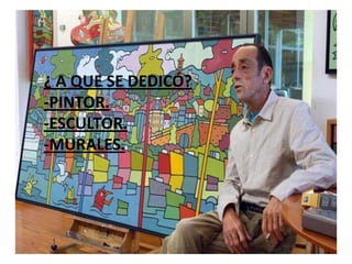¿ A QUE SE DEDICÓ?
-PINTOR.
-ESCULTOR.
-MURALES.