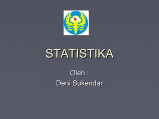 STATISTIKA
Oleh :
Deni Sukendar

 