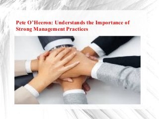 Pete O’Heeron: Understands the Importance of
Strong Management Practices
 