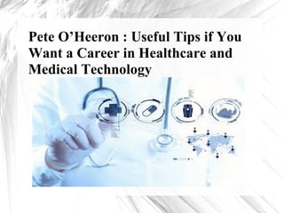 Pete O’Heeron : Useful Tips if You
Want a Career in Healthcare and
Medical Technology
 