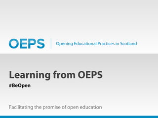 Opening Educational Practices in Scotland
Learning from OEPS
#BeOpen
Facilitating the promise of open education
 