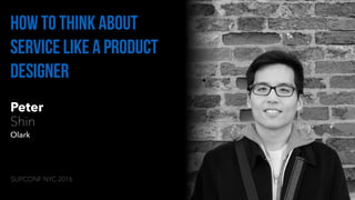 Peter
Shin
Olark
How to think about
service like a product
designer
SUPCONF NYC 2016
 