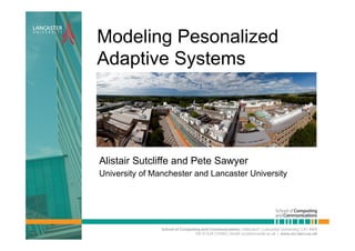 Modeling Pesonalized
Adaptive Systems
Alistair Sutcliffe and Pete Sawyer
University of Manchester and Lancaster University
 