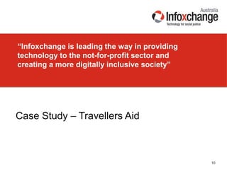 “Infoxchange is leading the way in providing
technology to the not-for-profit sector and
creating a more digitally inclusive society”
10
Case Study – Travellers Aid
 