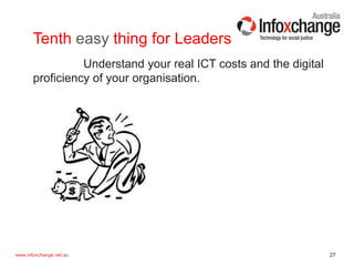 27www.infoxchange.net.au
Tenth easy thing for Leaders
Understand your real ICT costs and the digital
proficiency of your organisation.
 