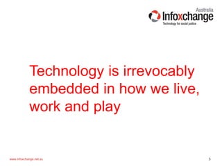 3www.infoxchange.net.au
Technology is irrevocably
embedded in how we live,
work and play
 