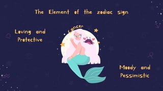 The Element of the zodiac sign
Loving and
Protective
Moody and
Pessimistic
 