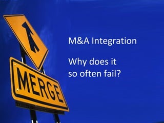 M&A Integration
Why does it
so often fail?
 