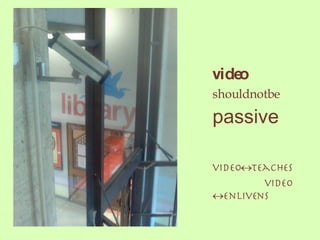 video shouldnotbe passive video teaches video enlivens