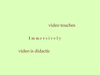 video touches I m m e r s i v e l y video is didactic