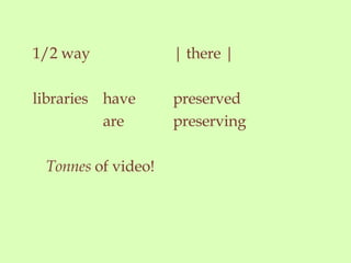 1/2 way | there | libraries have preserved are preserving Tonnes of video!