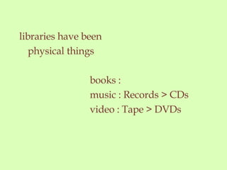 libraries have been physical things books : music : Records > CDs video : Tape > DVDs