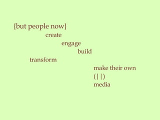 {but people now} create engage build transform make their own (||) media