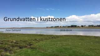 Grundvatten i kustzonen
Peter Dahlqvist 2019-10-24
 