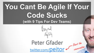 You Cant Be Agile If Your
Code Sucks
(with 9 Tips For Dev Teams)
Peter Gfader
twitter.com/peitor
 