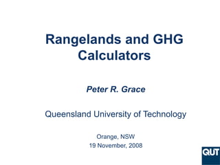 Rangelands and GHG Calculators Peter R. Grace Queensland University of Technology Orange, NSW 19 November, 2008 
