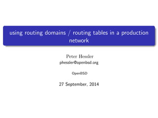 using routing domains / routing tables in a production
network
Peter Hessler
phessler@openbsd.org
OpenBSD
27 September, 2014
 