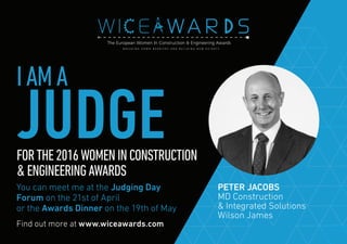 Find out more at www.wiceawards.com
FORTHE2016WOMENINCONSTRUCTION
&ENGINEERINGAWARDS
You can meet me at the Judging Day
Forum on the 21st of April
or the Awards Dinner on the 19th of May
PETER JACOBS
MD Construction
& Integrated Solutions
Wilson James
IAMA
JUDGE
 